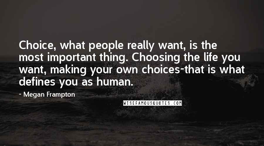 Megan Frampton Quotes: Choice, what people really want, is the most important thing. Choosing the life you want, making your own choices-that is what defines you as human.