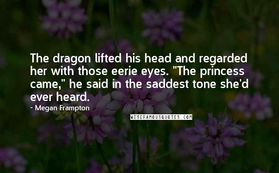 Megan Frampton Quotes: The dragon lifted his head and regarded her with those eerie eyes. "The princess came," he said in the saddest tone she'd ever heard.