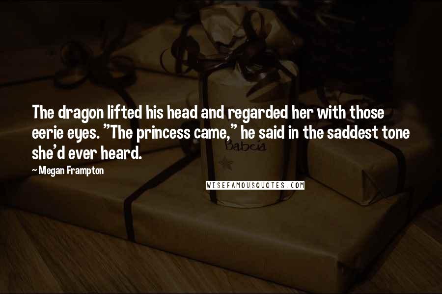 Megan Frampton Quotes: The dragon lifted his head and regarded her with those eerie eyes. "The princess came," he said in the saddest tone she'd ever heard.