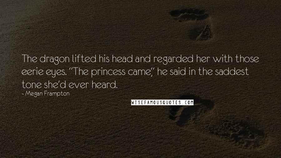 Megan Frampton Quotes: The dragon lifted his head and regarded her with those eerie eyes. "The princess came," he said in the saddest tone she'd ever heard.