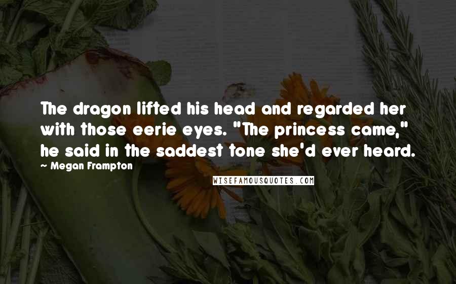 Megan Frampton Quotes: The dragon lifted his head and regarded her with those eerie eyes. "The princess came," he said in the saddest tone she'd ever heard.