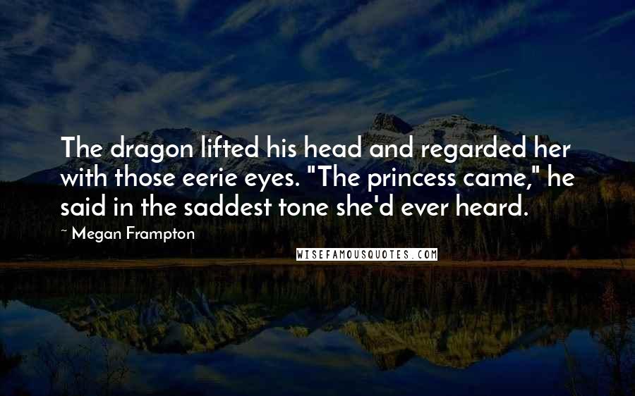 Megan Frampton Quotes: The dragon lifted his head and regarded her with those eerie eyes. "The princess came," he said in the saddest tone she'd ever heard.