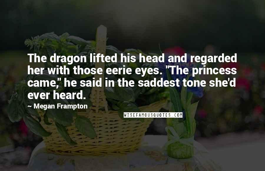 Megan Frampton Quotes: The dragon lifted his head and regarded her with those eerie eyes. "The princess came," he said in the saddest tone she'd ever heard.