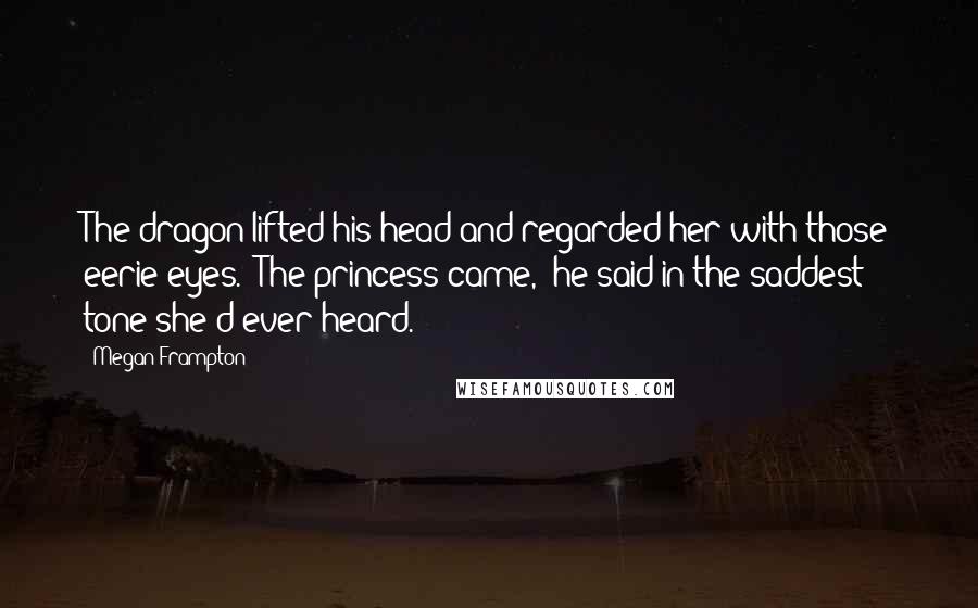 Megan Frampton Quotes: The dragon lifted his head and regarded her with those eerie eyes. "The princess came," he said in the saddest tone she'd ever heard.