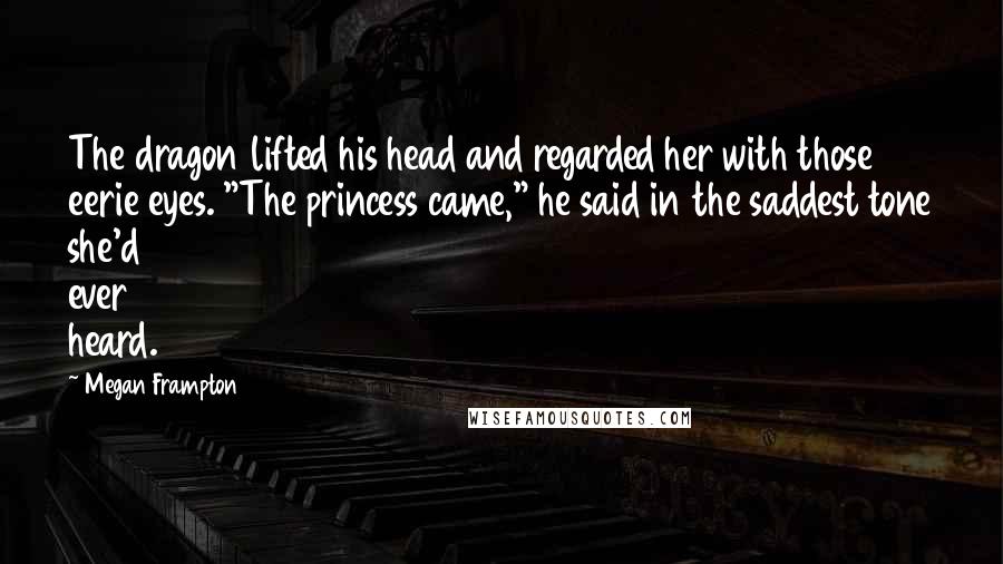 Megan Frampton Quotes: The dragon lifted his head and regarded her with those eerie eyes. "The princess came," he said in the saddest tone she'd ever heard.