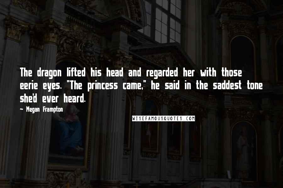 Megan Frampton Quotes: The dragon lifted his head and regarded her with those eerie eyes. "The princess came," he said in the saddest tone she'd ever heard.