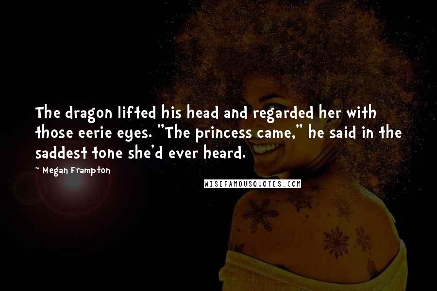 Megan Frampton Quotes: The dragon lifted his head and regarded her with those eerie eyes. "The princess came," he said in the saddest tone she'd ever heard.