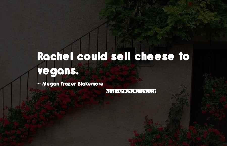 Megan Frazer Blakemore Quotes: Rachel could sell cheese to vegans.