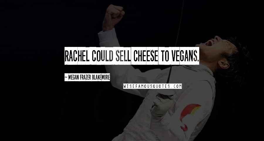 Megan Frazer Blakemore Quotes: Rachel could sell cheese to vegans.