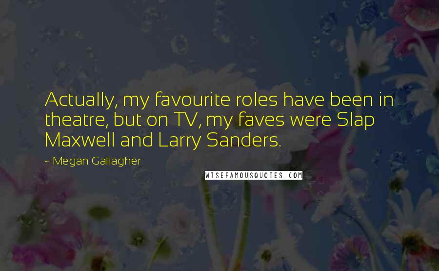 Megan Gallagher Quotes: Actually, my favourite roles have been in theatre, but on TV, my faves were Slap Maxwell and Larry Sanders.