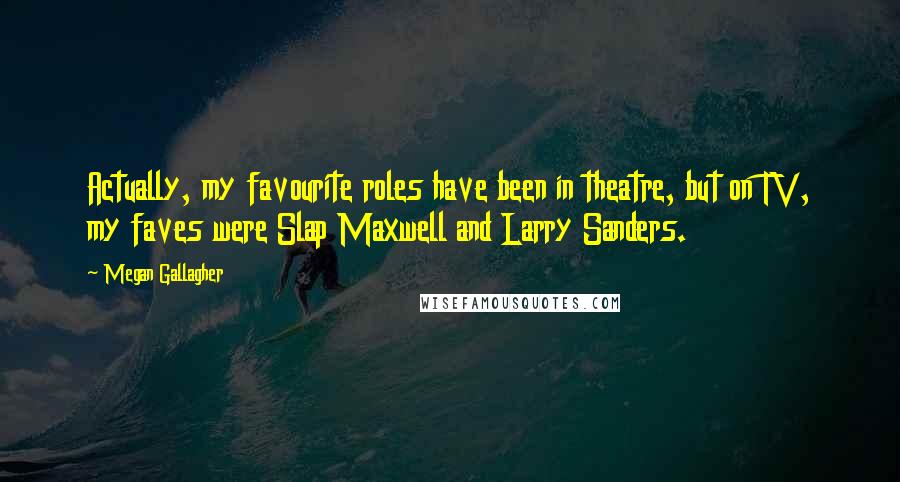Megan Gallagher Quotes: Actually, my favourite roles have been in theatre, but on TV, my faves were Slap Maxwell and Larry Sanders.