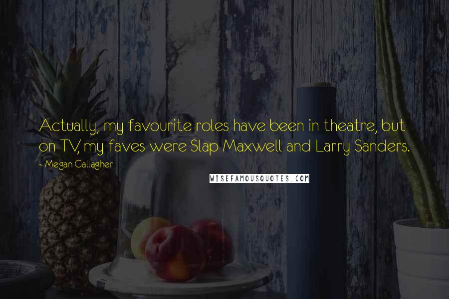 Megan Gallagher Quotes: Actually, my favourite roles have been in theatre, but on TV, my faves were Slap Maxwell and Larry Sanders.