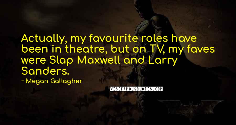 Megan Gallagher Quotes: Actually, my favourite roles have been in theatre, but on TV, my faves were Slap Maxwell and Larry Sanders.