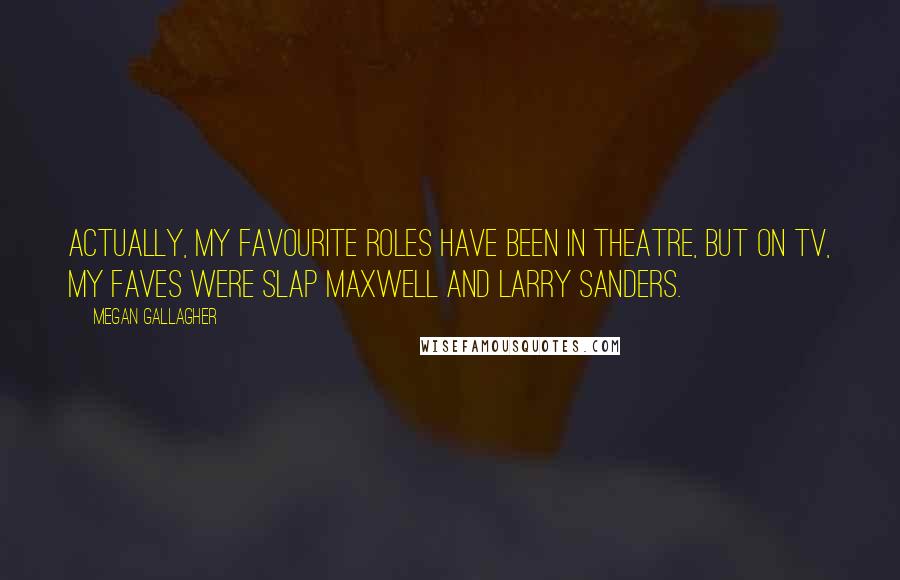Megan Gallagher Quotes: Actually, my favourite roles have been in theatre, but on TV, my faves were Slap Maxwell and Larry Sanders.