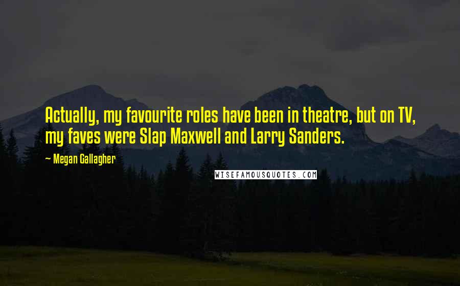 Megan Gallagher Quotes: Actually, my favourite roles have been in theatre, but on TV, my faves were Slap Maxwell and Larry Sanders.