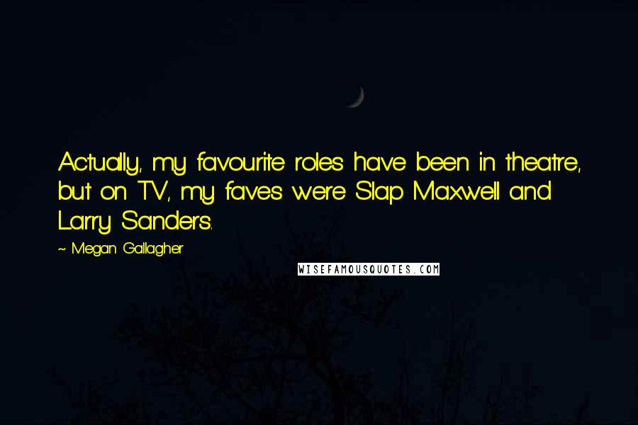 Megan Gallagher Quotes: Actually, my favourite roles have been in theatre, but on TV, my faves were Slap Maxwell and Larry Sanders.