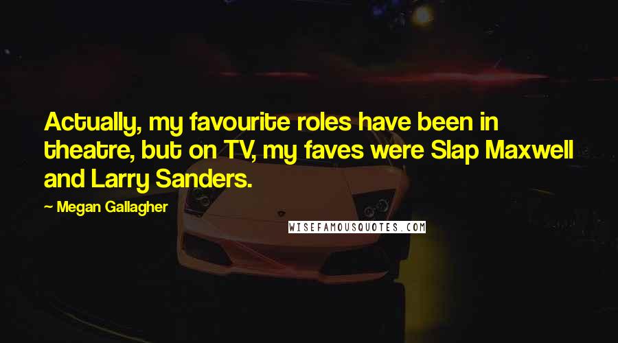 Megan Gallagher Quotes: Actually, my favourite roles have been in theatre, but on TV, my faves were Slap Maxwell and Larry Sanders.