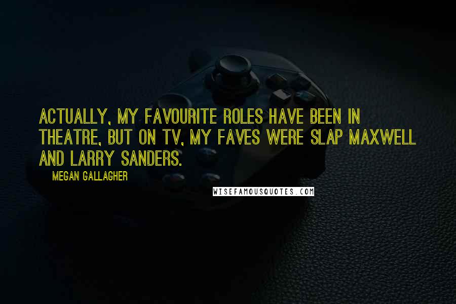Megan Gallagher Quotes: Actually, my favourite roles have been in theatre, but on TV, my faves were Slap Maxwell and Larry Sanders.