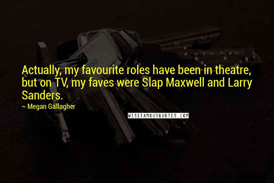 Megan Gallagher Quotes: Actually, my favourite roles have been in theatre, but on TV, my faves were Slap Maxwell and Larry Sanders.