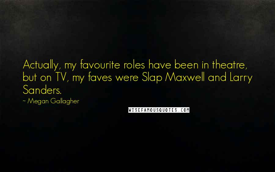 Megan Gallagher Quotes: Actually, my favourite roles have been in theatre, but on TV, my faves were Slap Maxwell and Larry Sanders.