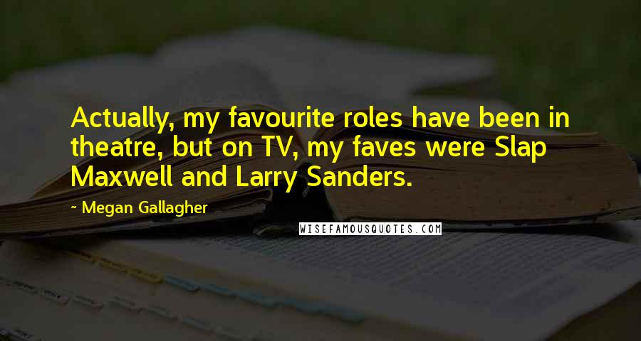 Megan Gallagher Quotes: Actually, my favourite roles have been in theatre, but on TV, my faves were Slap Maxwell and Larry Sanders.