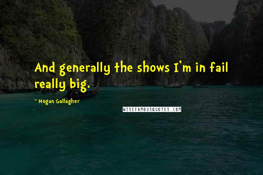 Megan Gallagher Quotes: And generally the shows I'm in fail really big.