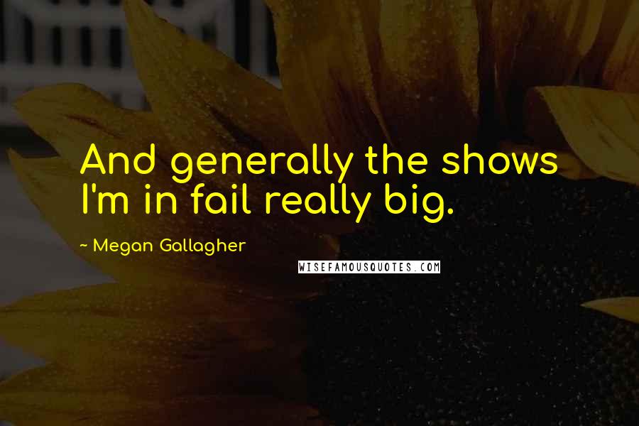 Megan Gallagher Quotes: And generally the shows I'm in fail really big.