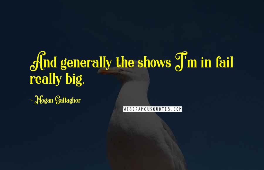 Megan Gallagher Quotes: And generally the shows I'm in fail really big.