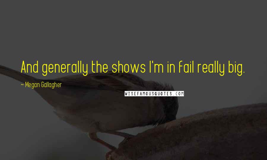 Megan Gallagher Quotes: And generally the shows I'm in fail really big.