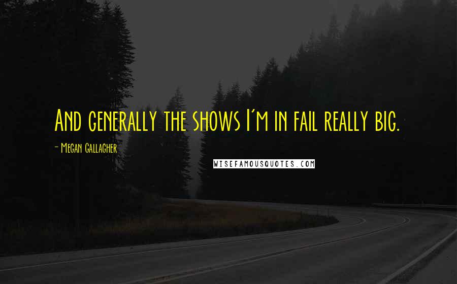 Megan Gallagher Quotes: And generally the shows I'm in fail really big.