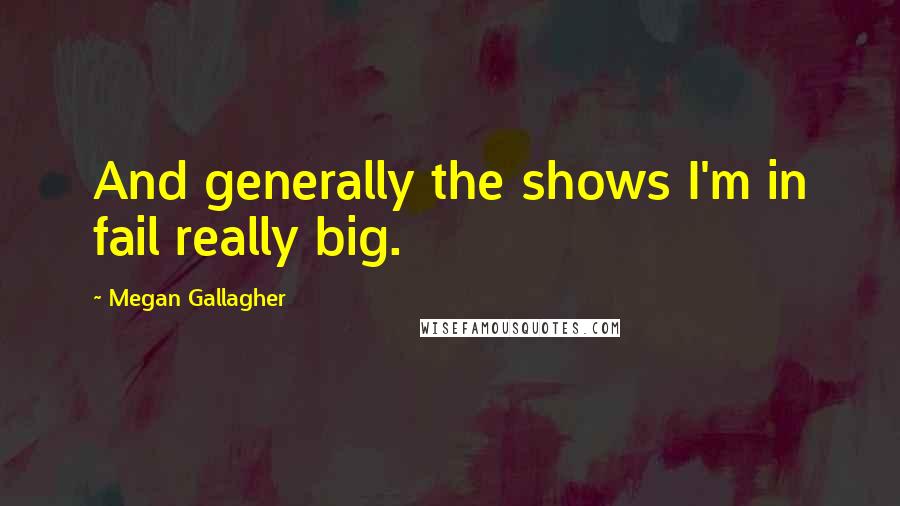 Megan Gallagher Quotes: And generally the shows I'm in fail really big.