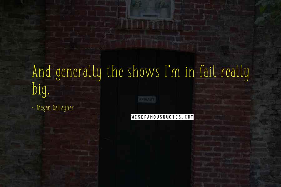 Megan Gallagher Quotes: And generally the shows I'm in fail really big.