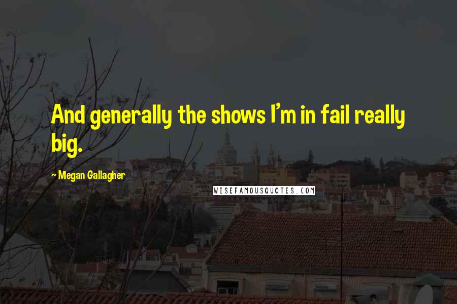 Megan Gallagher Quotes: And generally the shows I'm in fail really big.