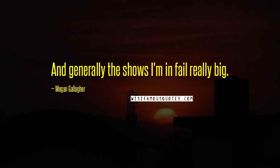 Megan Gallagher Quotes: And generally the shows I'm in fail really big.