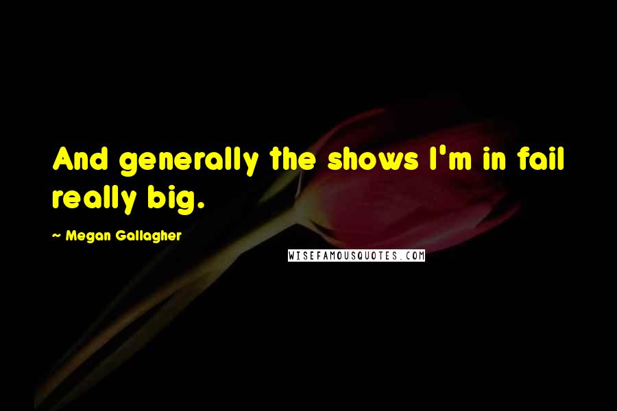 Megan Gallagher Quotes: And generally the shows I'm in fail really big.