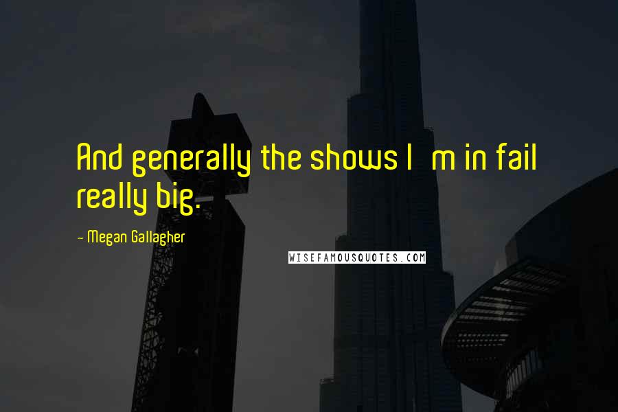 Megan Gallagher Quotes: And generally the shows I'm in fail really big.