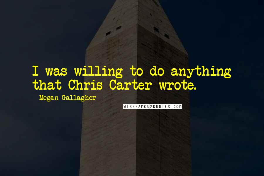 Megan Gallagher Quotes: I was willing to do anything that Chris Carter wrote.