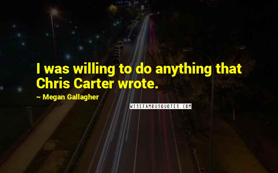 Megan Gallagher Quotes: I was willing to do anything that Chris Carter wrote.