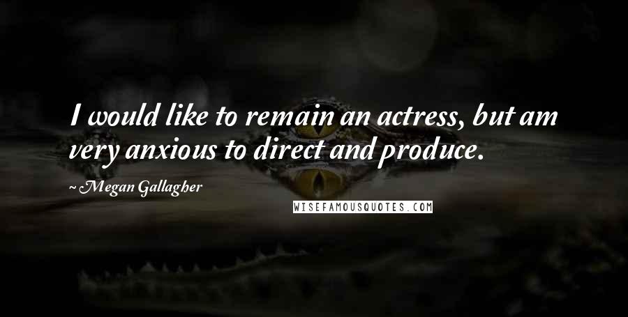 Megan Gallagher Quotes: I would like to remain an actress, but am very anxious to direct and produce.