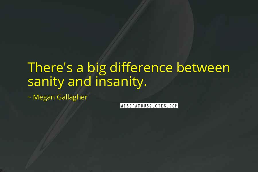 Megan Gallagher Quotes: There's a big difference between sanity and insanity.