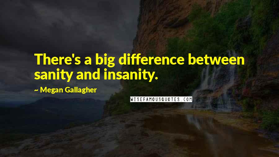 Megan Gallagher Quotes: There's a big difference between sanity and insanity.