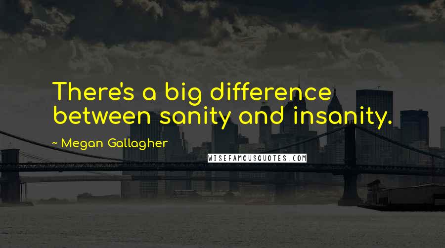 Megan Gallagher Quotes: There's a big difference between sanity and insanity.