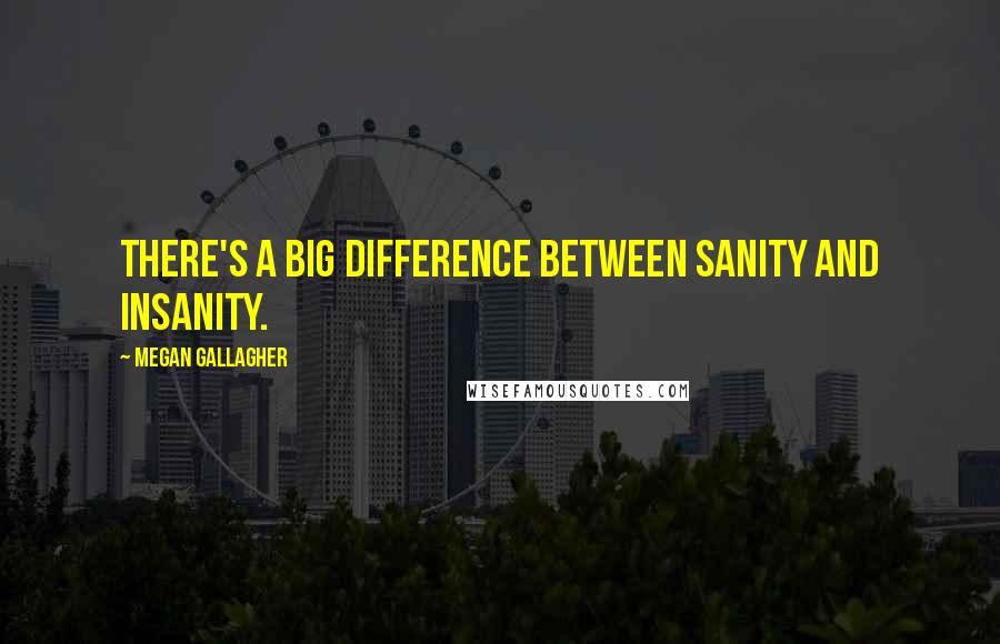 Megan Gallagher Quotes: There's a big difference between sanity and insanity.