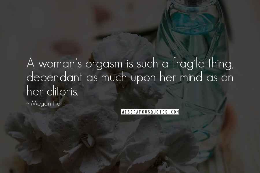 Megan Hart Quotes: A woman's orgasm is such a fragile thing, dependant as much upon her mind as on her clitoris.