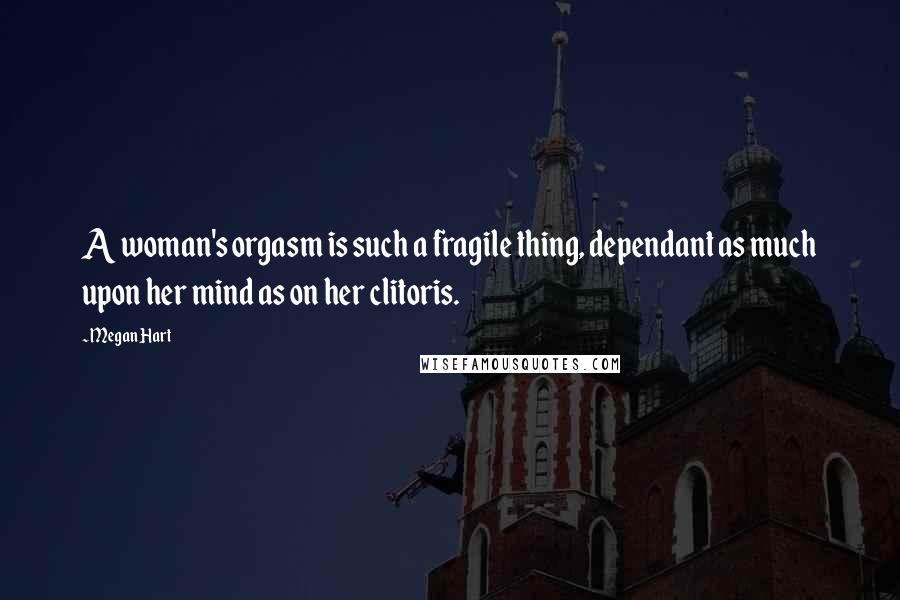 Megan Hart Quotes: A woman's orgasm is such a fragile thing, dependant as much upon her mind as on her clitoris.
