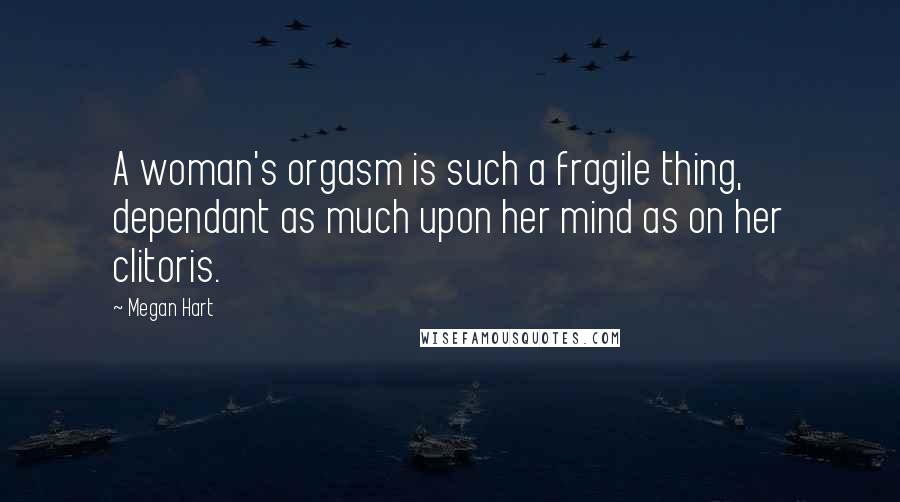 Megan Hart Quotes: A woman's orgasm is such a fragile thing, dependant as much upon her mind as on her clitoris.