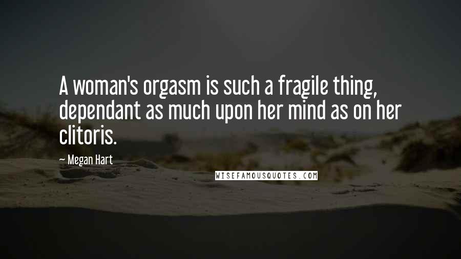 Megan Hart Quotes: A woman's orgasm is such a fragile thing, dependant as much upon her mind as on her clitoris.