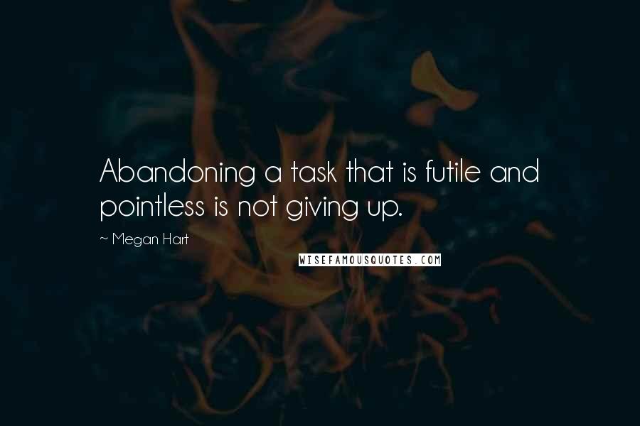 Megan Hart Quotes: Abandoning a task that is futile and pointless is not giving up.