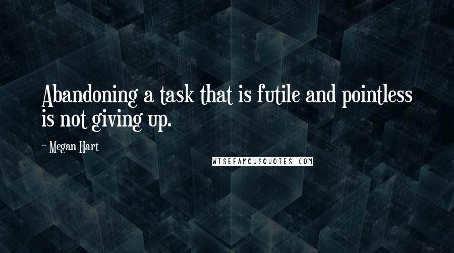 Megan Hart Quotes: Abandoning a task that is futile and pointless is not giving up.