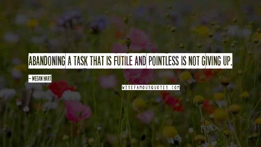 Megan Hart Quotes: Abandoning a task that is futile and pointless is not giving up.